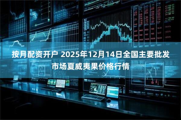 按月配资开户 2025年12月14日全国主要批发市场夏威夷果价格行情