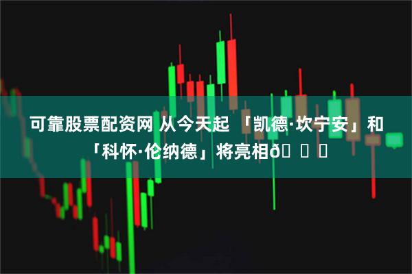 可靠股票配资网 从今天起 「凯德·坎宁安」和「科怀·伦纳德」将亮相👀